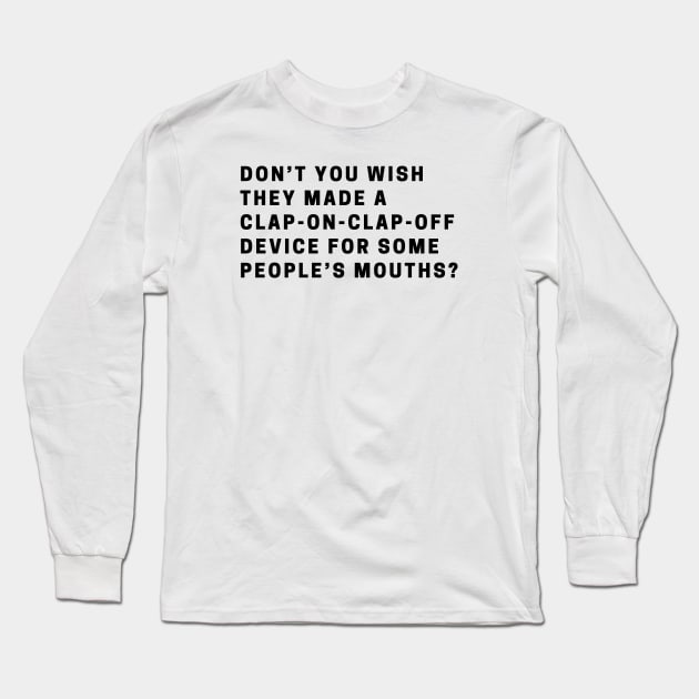 Don’t you wish they made a clap-on-clap-off device for some people’s mouths? Long Sleeve T-Shirt by EmoteYourself